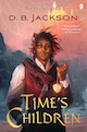 TIME'S CHILDREN, Book I of the Islevale Cycle, by D.B. Jackson